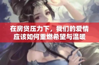 在房贷压力下，我们的爱情应该如何重燃希望与温暖