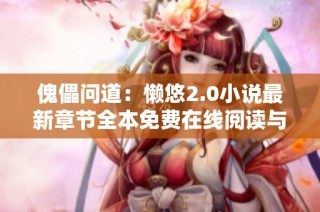 傀儡问道：懒悠2.0小说最新章节全本免费在线阅读与下载攻略