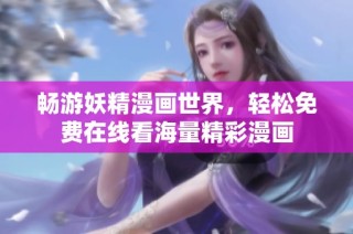 畅游妖精漫画世界，轻松免费在线看海量精彩漫画