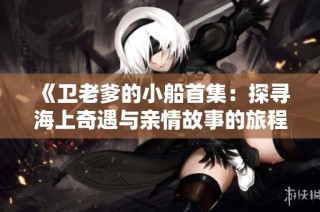 《卫老爹的小船首集：探寻海上奇遇与亲情故事的旅程》