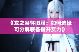 《龙之谷怀旧服：如何选择可分解装备提升实力》