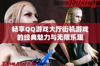 畅享QQ游戏大厅街机游戏的经典魅力与无限乐趣