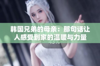 韩国兄弟的母亲：那句话让人感受到家的温暖与力量