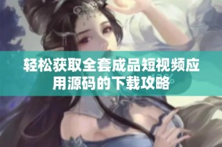 轻松获取全套成品短视频应用源码的下载攻略