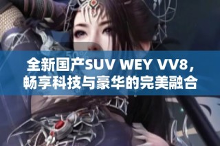 全新国产SUV WEY VV8，畅享科技与豪华的完美融合