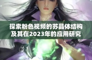 探索粉色视频的苏晶体结构及其在2023年的应用研究