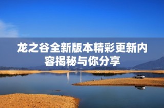 龙之谷全新版本精彩更新内容揭秘与你分享