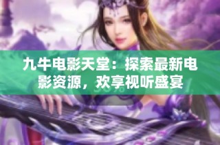 九牛电影天堂：探索最新电影资源，欢享视听盛宴
