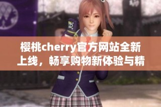 樱桃cherry官方网站全新上线，畅享购物新体验与精彩活动