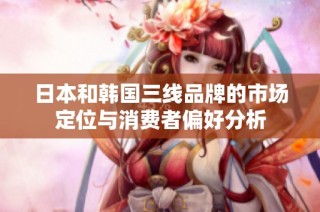 日本和韩国三线品牌的市场定位与消费者偏好分析