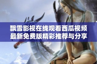 飘雪影视在线观看西瓜视频最新免费版精彩推荐与分享