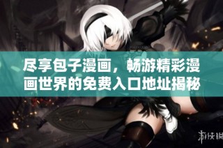尽享包子漫画，畅游精彩漫画世界的免费入口地址揭秘