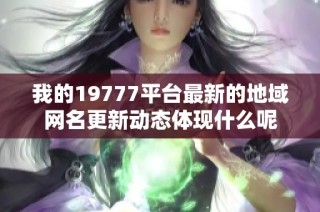 我的19777平台最新的地域网名更新动态体现什么呢