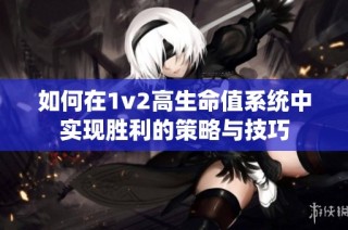 如何在1v2高生命值系统中实现胜利的策略与技巧