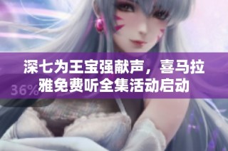 深七为王宝强献声，喜马拉雅免费听全集活动启动