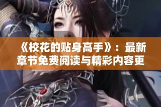 《校花的贴身高手》：最新章节免费阅读与精彩内容更新一网打尽