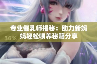 专业催乳师揭秘：助力新妈妈轻松喂养秘籍分享