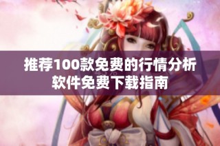 推荐100款免费的行情分析软件免费下载指南