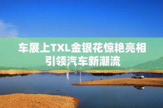 车展上TXL金银花惊艳亮相 引领汽车新潮流
