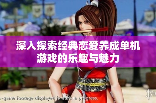 深入探索经典恋爱养成单机游戏的乐趣与魅力
