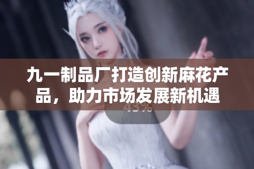 九一制品厂打造创新麻花产品，助力市场发展新机遇