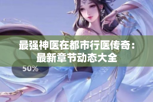 最强神医在都市行医传奇：最新章节动态大全