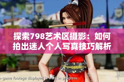 探索798艺术区摄影：如何拍出迷人个人写真技巧解析
