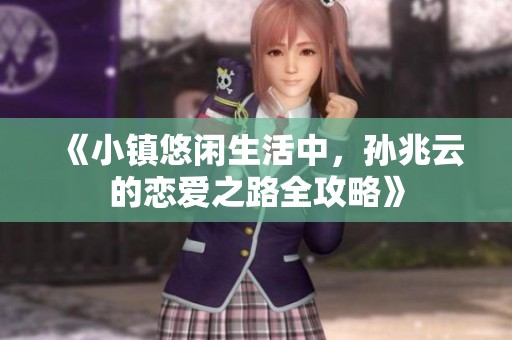 《小镇悠闲生活中，孙兆云的恋爱之路全攻略》