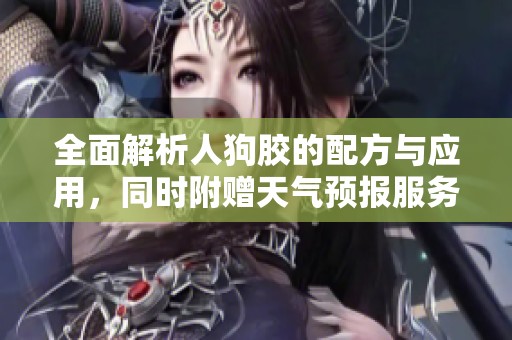 全面解析人狗胶的配方与应用，同时附赠天气预报服务