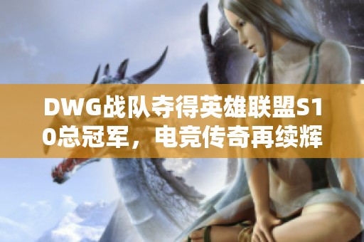 DWG战队夺得英雄联盟S10总冠军，电竞传奇再续辉煌