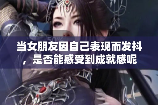当女朋友因自己表现而发抖，是否能感受到成就感呢