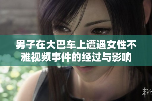 男子在大巴车上遭遇女性不雅视频事件的经过与影响