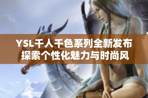 YSL千人千色系列全新发布 探索个性化魅力与时尚风潮