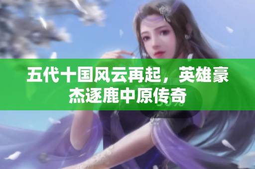 五代十国风云再起，英雄豪杰逐鹿中原传奇