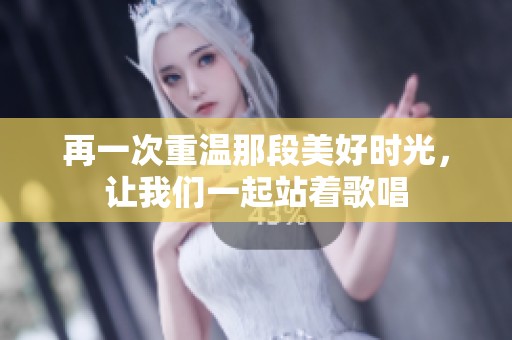 再一次重温那段美好时光，让我们一起站着歌唱