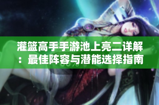 灌篮高手手游池上亮二详解：最佳阵容与潜能选择指南