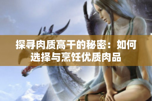 探寻肉质高干的秘密：如何选择与烹饪优质肉品