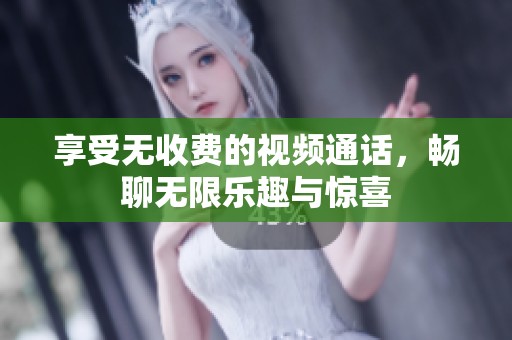享受无收费的视频通话，畅聊无限乐趣与惊喜
