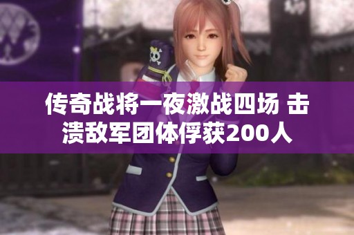 传奇战将一夜激战四场 击溃敌军团体俘获200人