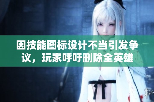 因技能图标设计不当引发争议，玩家呼吁删除全英雄