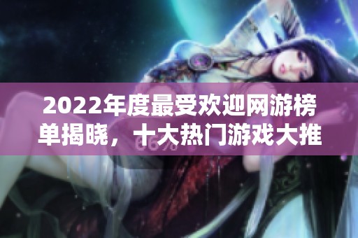 2022年度最受欢迎网游榜单揭晓，十大热门游戏大推荐