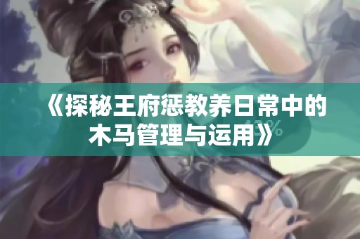 《探秘王府惩教养日常中的木马管理与运用》
