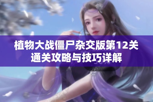 植物大战僵尸杂交版第12关通关攻略与技巧详解