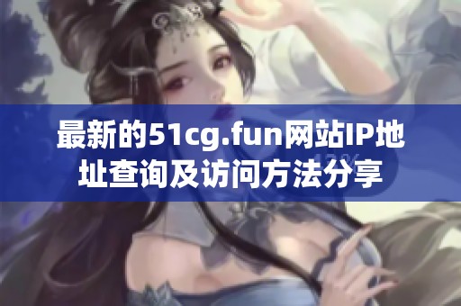 最新的51cg.fun网站IP地址查询及访问方法分享