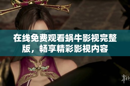 在线免费观看蜗牛影视完整版，畅享精彩影视内容