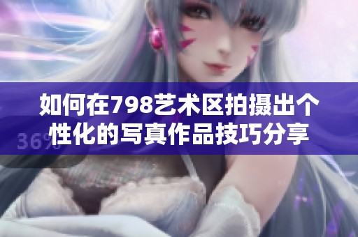 如何在798艺术区拍摄出个性化的写真作品技巧分享