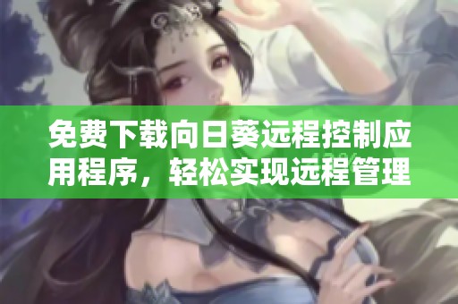 免费下载向日葵远程控制应用程序，轻松实现远程管理