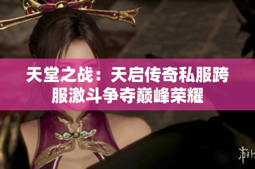 天堂之战：天启传奇私服跨服激斗争夺巅峰荣耀