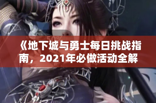 《地下城与勇士每日挑战指南，2021年必做活动全解析》