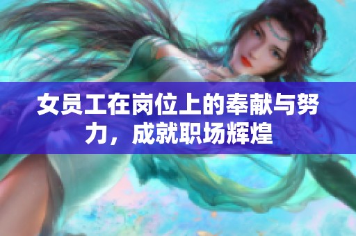 女员工在岗位上的奉献与努力，成就职场辉煌
